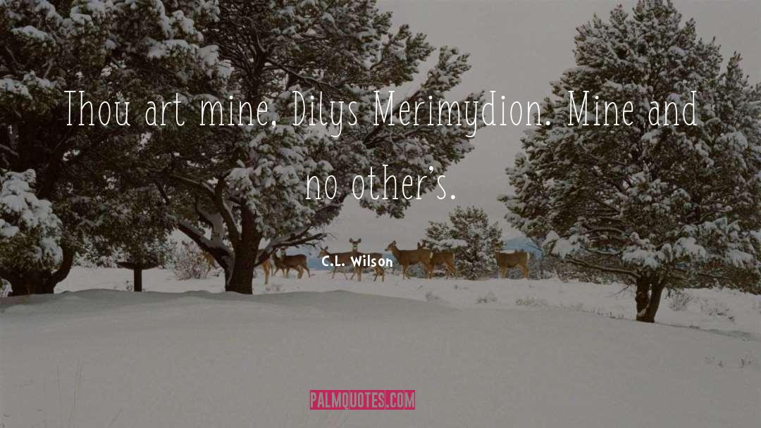 C.L. Wilson Quotes: Thou art mine, Dilys Merimydion.