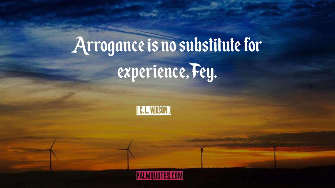 C.L. Wilson Quotes: Arrogance is no substitute for