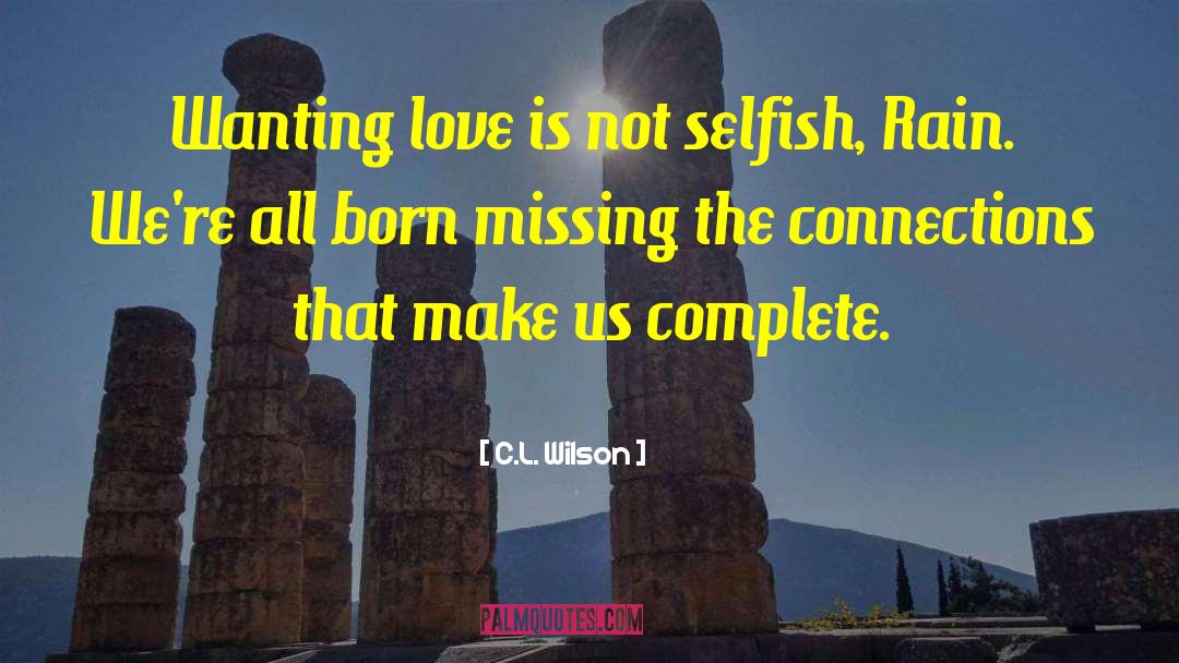C.L. Wilson Quotes: Wanting love is not selfish,