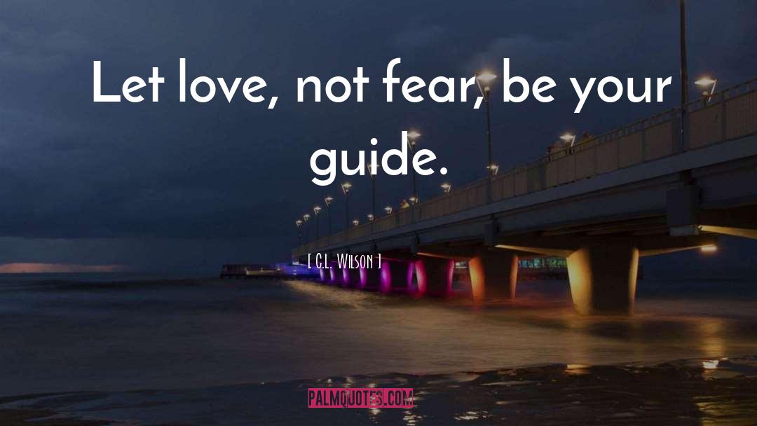 C.L. Wilson Quotes: Let love, not fear, be