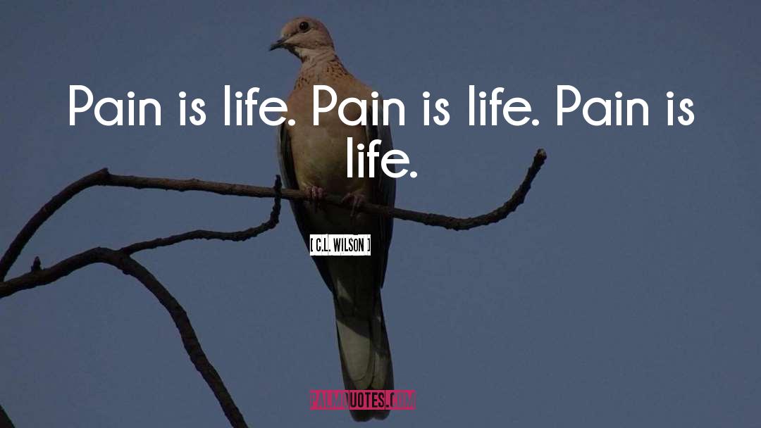 C.L. Wilson Quotes: Pain is life. Pain is