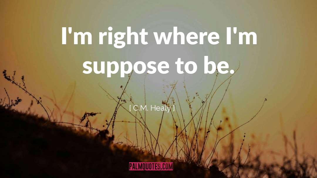 C.M. Healy Quotes: I'm right where I'm suppose