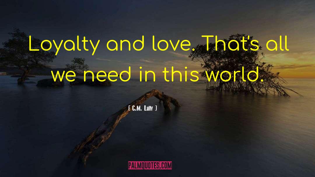 C.M. Lally Quotes: Loyalty and love. That's all