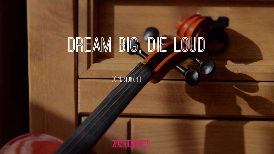 C.M. Stunich Quotes: Dream Big, Die Loud