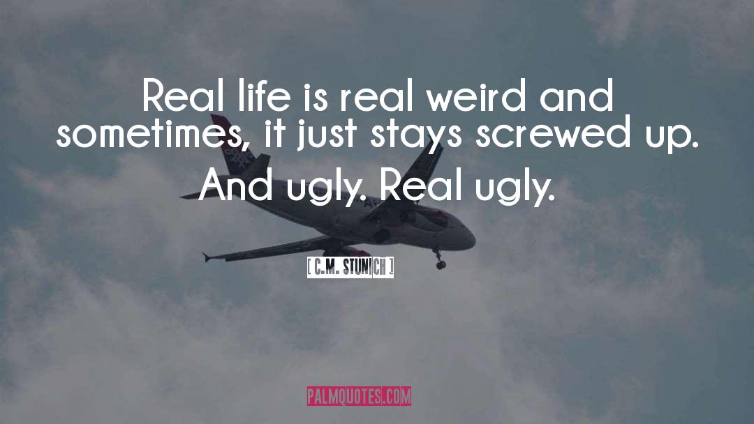 C.M. Stunich Quotes: Real life is real weird