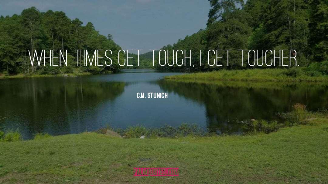 C.M. Stunich Quotes: When times get tough, I