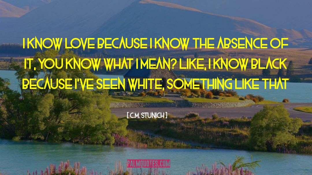 C.M. Stunich Quotes: I know love because I