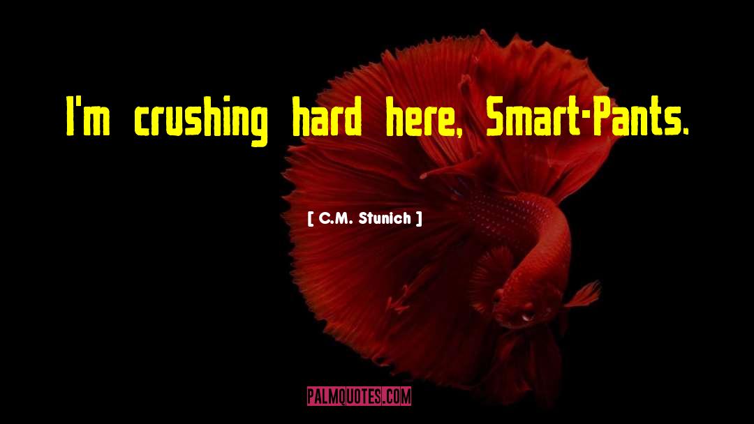 C.M. Stunich Quotes: I'm crushing hard here, Smart-Pants.