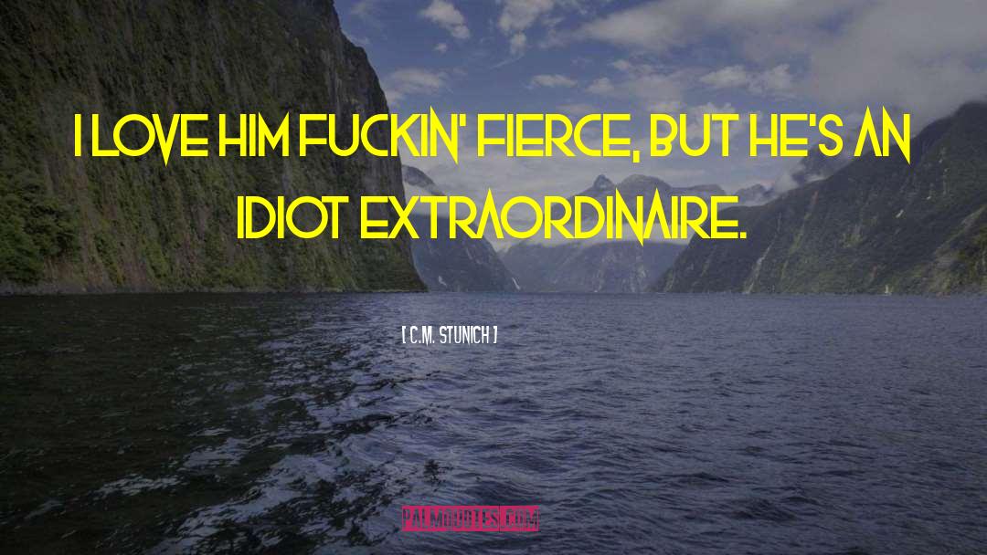 C.M. Stunich Quotes: I love him fuckin' fierce,