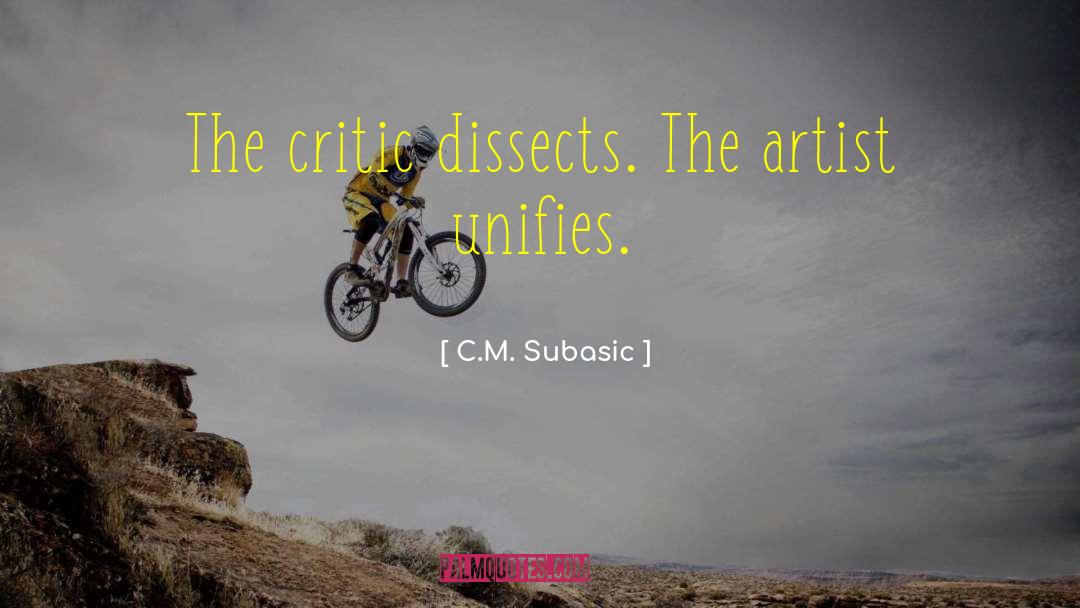 C.M. Subasic Quotes: The critic dissects. The artist