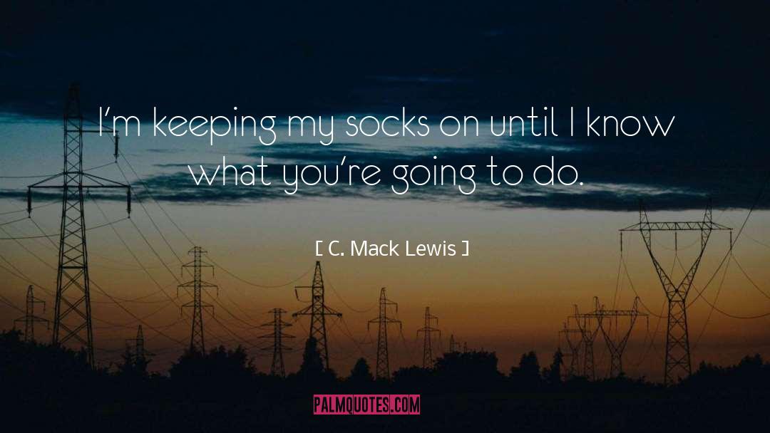 C. Mack Lewis Quotes: I'm keeping my socks on