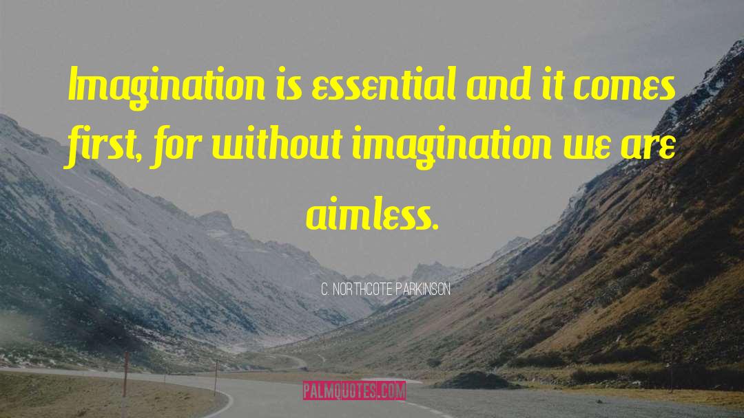 C. Northcote Parkinson Quotes: Imagination is essential and it