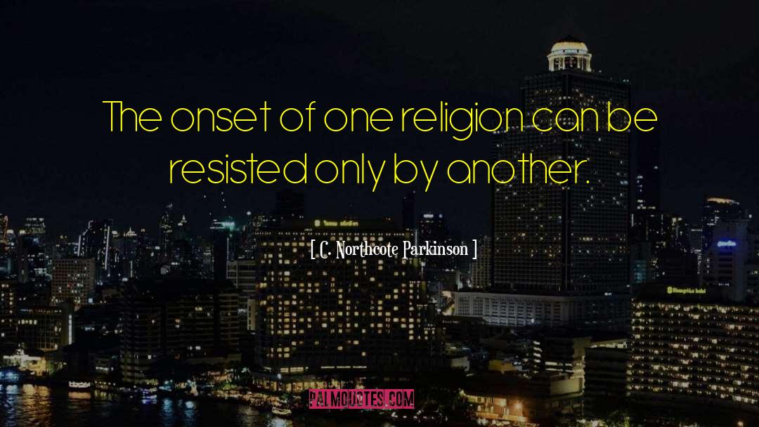 C. Northcote Parkinson Quotes: The onset of one religion