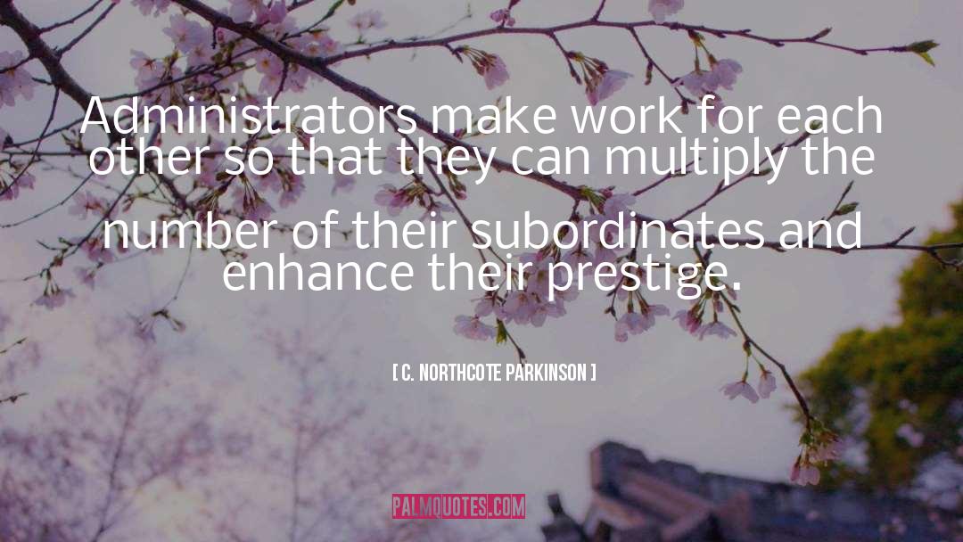 C. Northcote Parkinson Quotes: Administrators make work for each