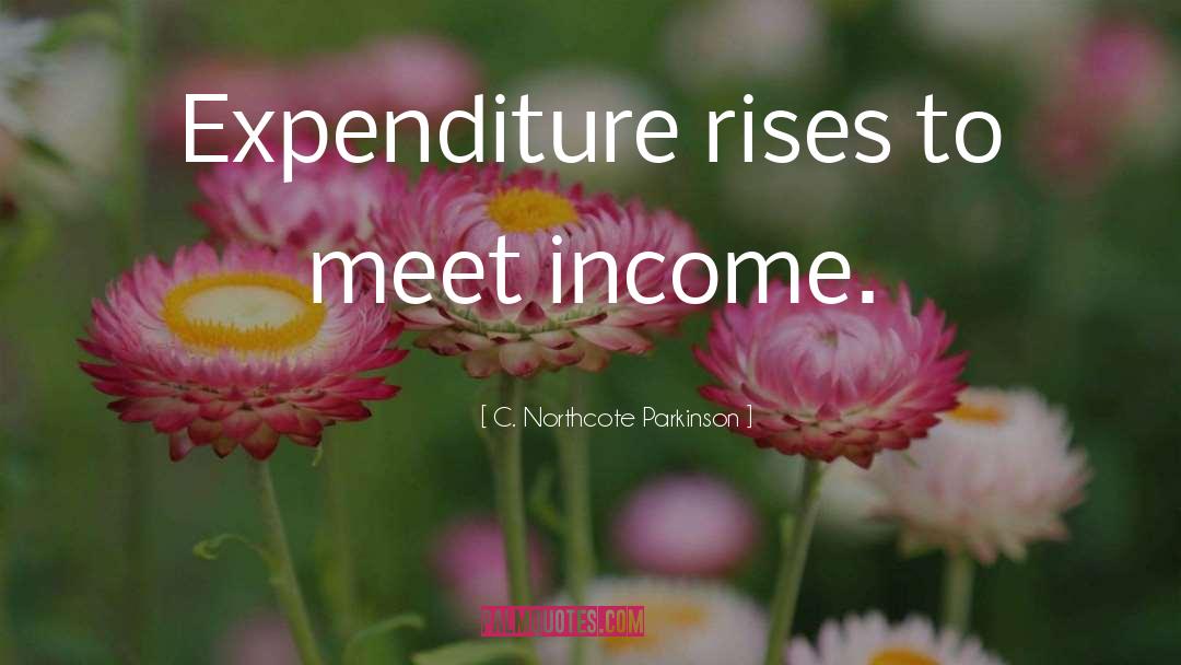 C. Northcote Parkinson Quotes: Expenditure rises to meet income.