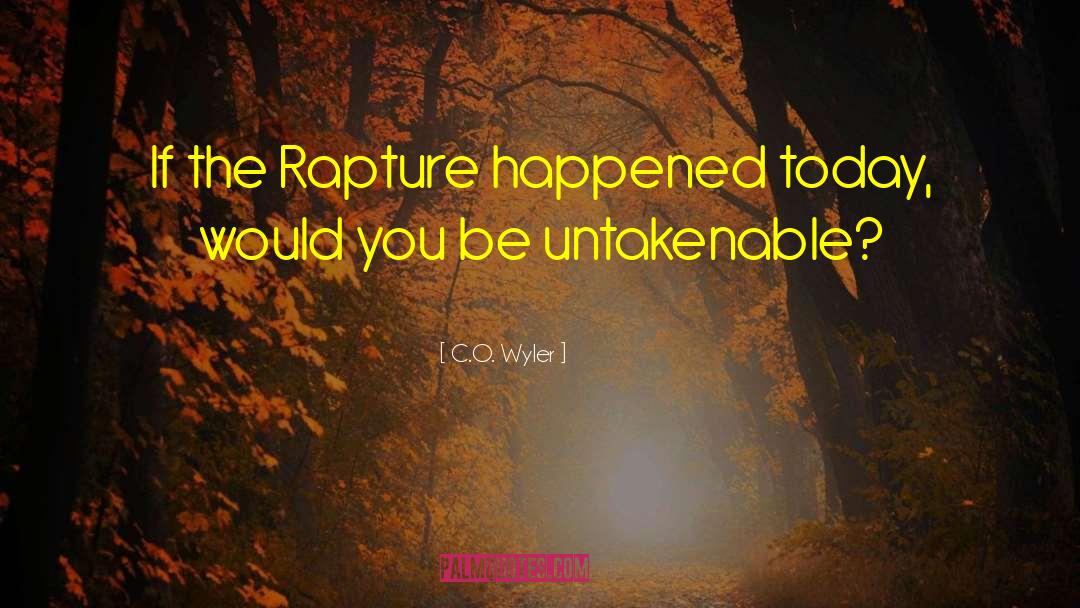 C.O. Wyler Quotes: If the Rapture happened today,