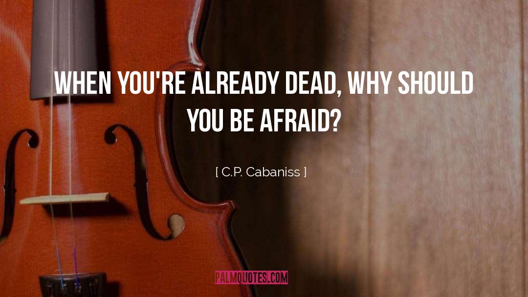 C.P. Cabaniss Quotes: When you're already dead, why