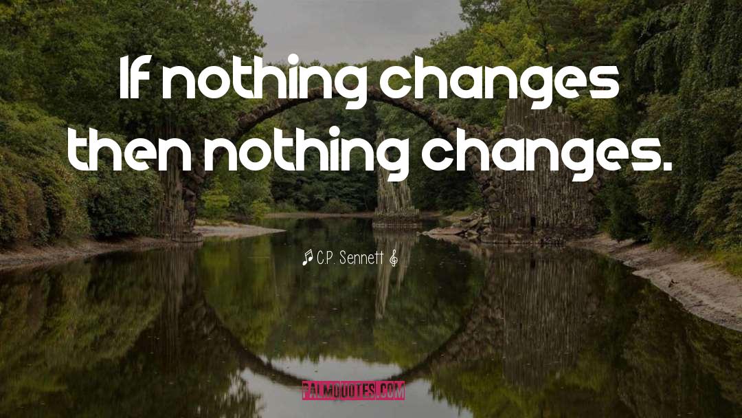 C.P. Sennett Quotes: If nothing changes then nothing