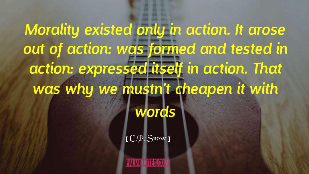 C.P. Snow Quotes: Morality existed only in action.