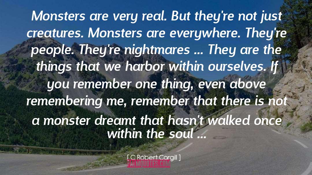 C. Robert Cargill Quotes: Monsters are very real. But