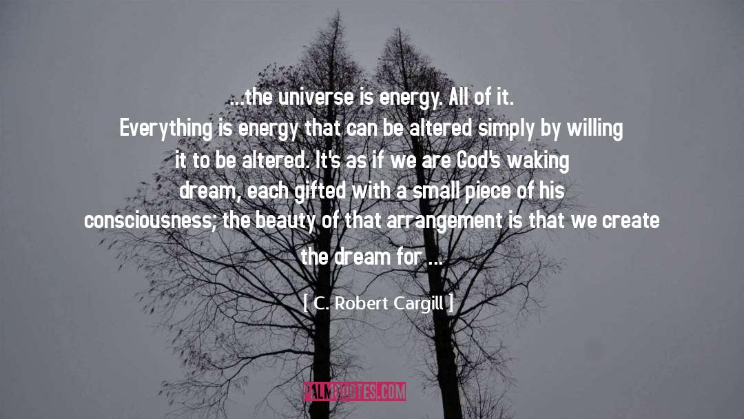 C. Robert Cargill Quotes: ...the universe is energy. All