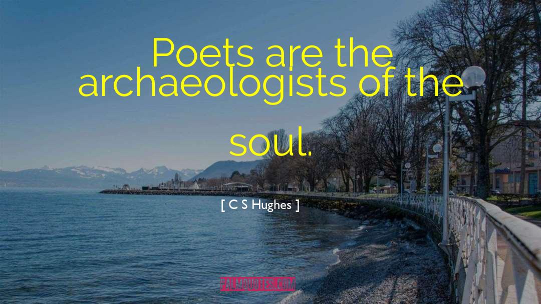 C S Hughes Quotes: Poets are the archaeologists of