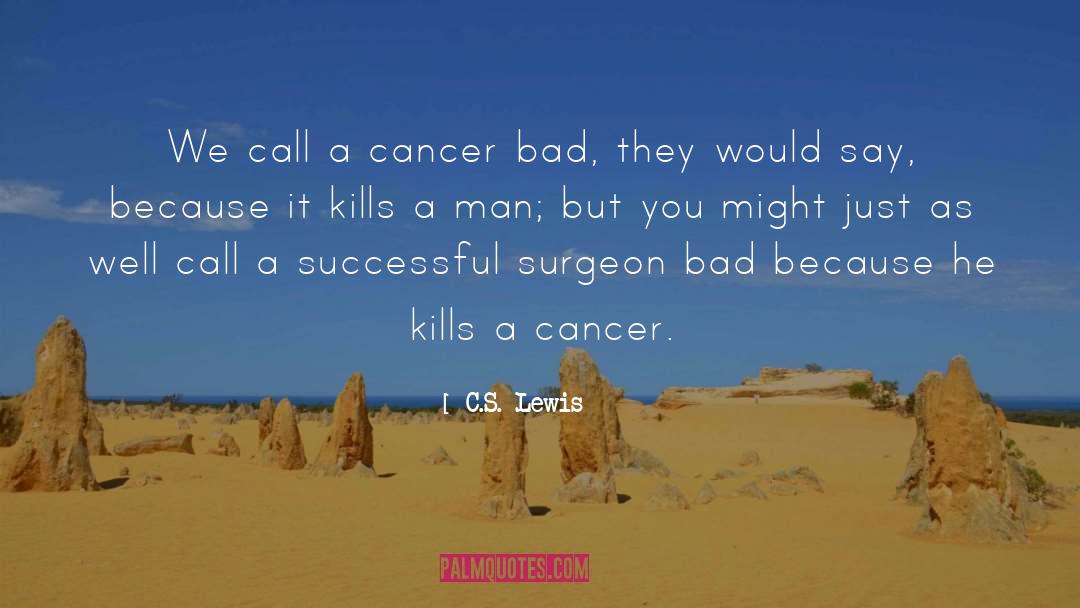 C.S. Lewis Quotes: We call a cancer bad,