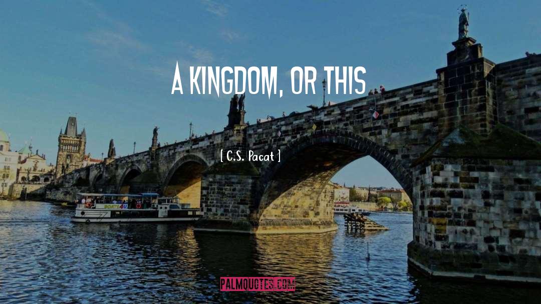 C.S. Pacat Quotes: A kingdom, or this