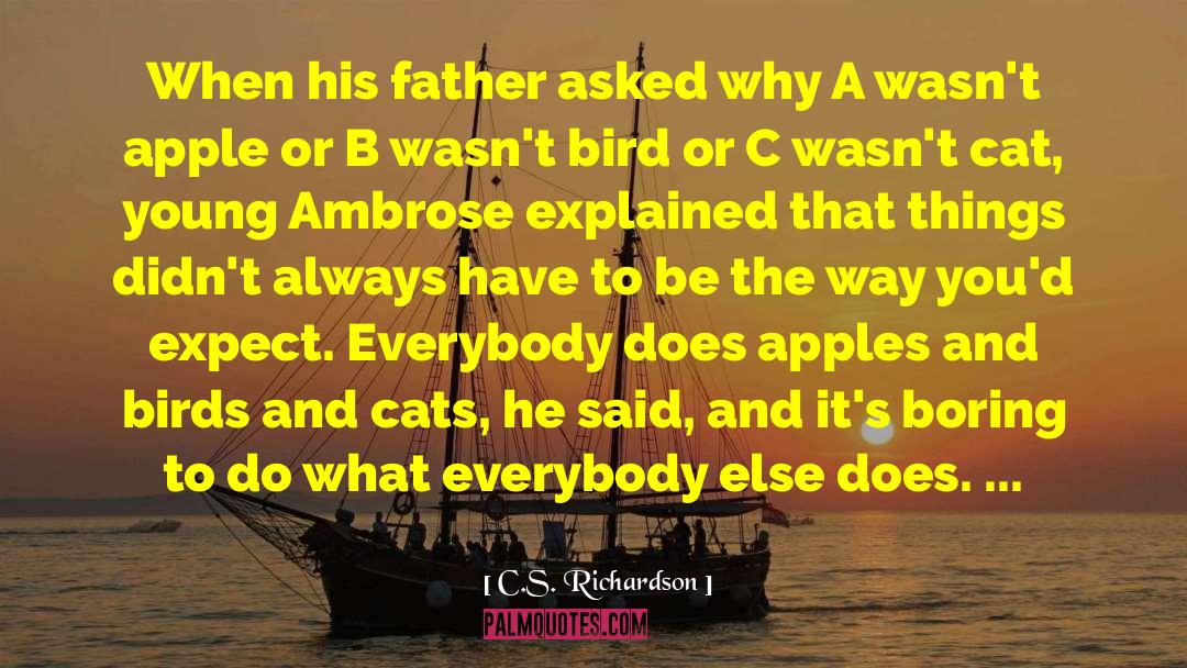 C.S. Richardson Quotes: When his father asked why