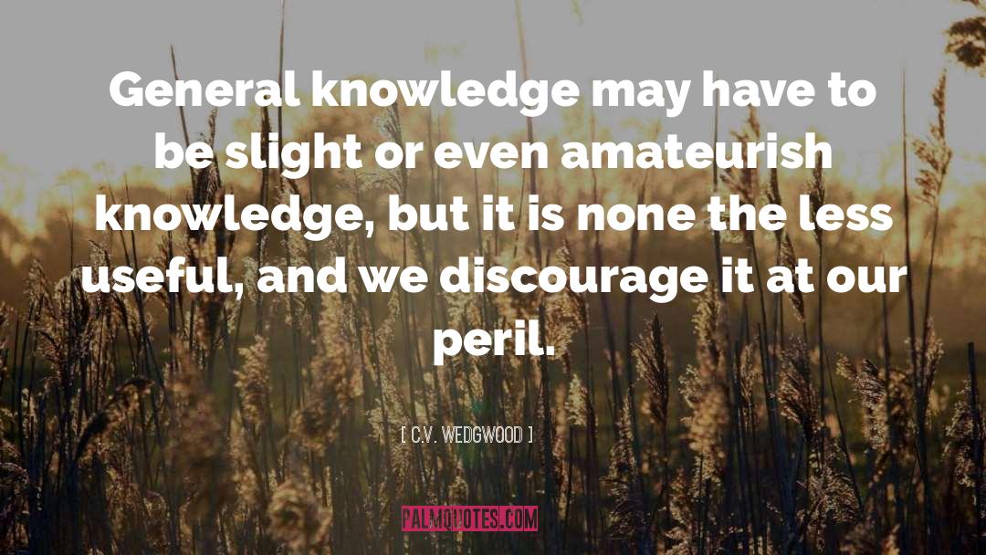 C.V. Wedgwood Quotes: General knowledge may have to
