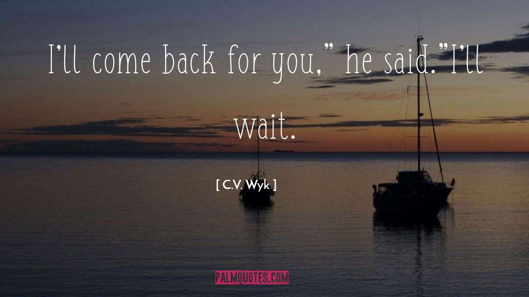C.V. Wyk Quotes: I'll come back for you,