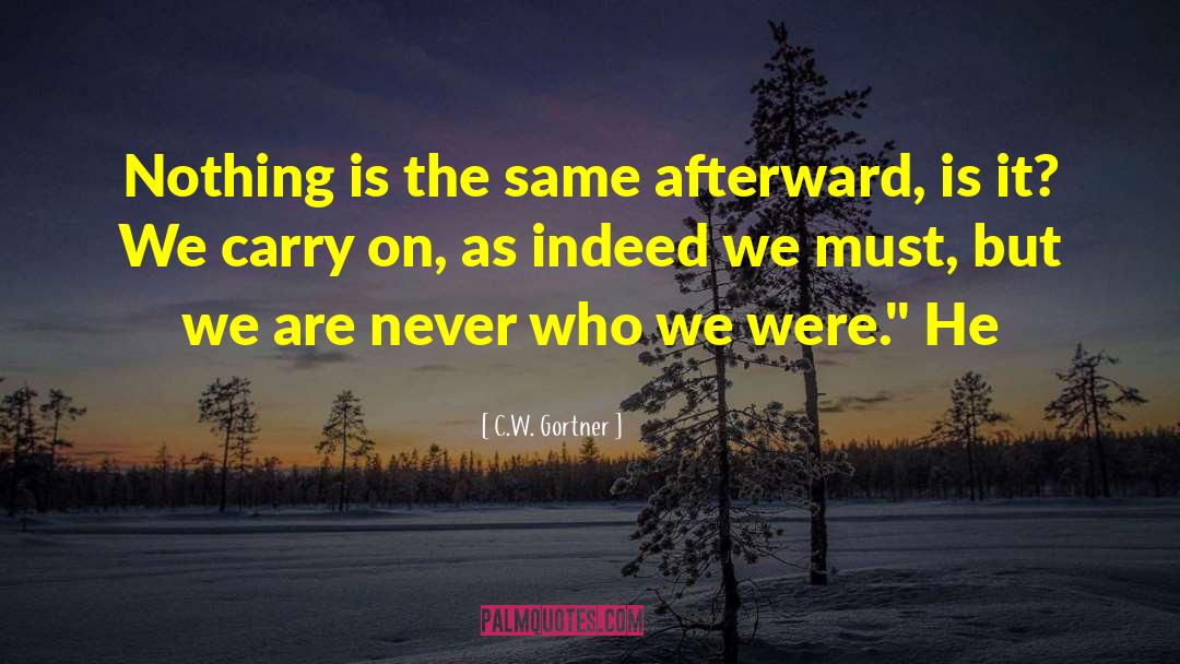 C.W. Gortner Quotes: Nothing is the same afterward,