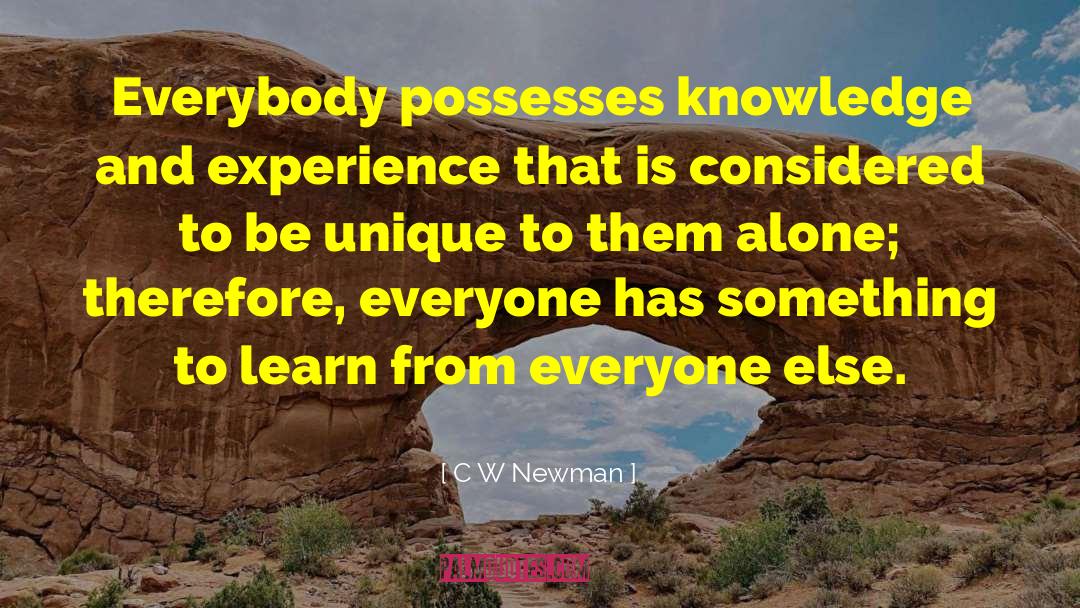 C W Newman Quotes: Everybody possesses knowledge and experience