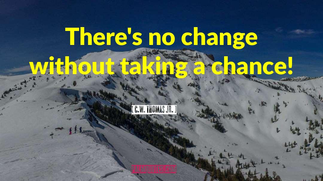 C.W. Thomas Jr. Quotes: There's no change without taking