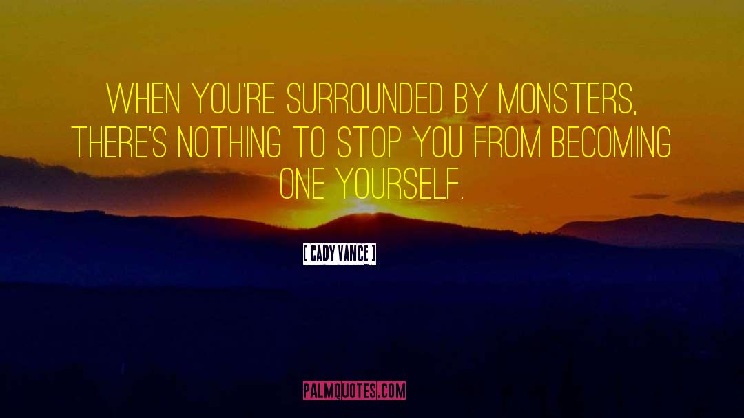 Cady Vance Quotes: When you're surrounded by monsters,