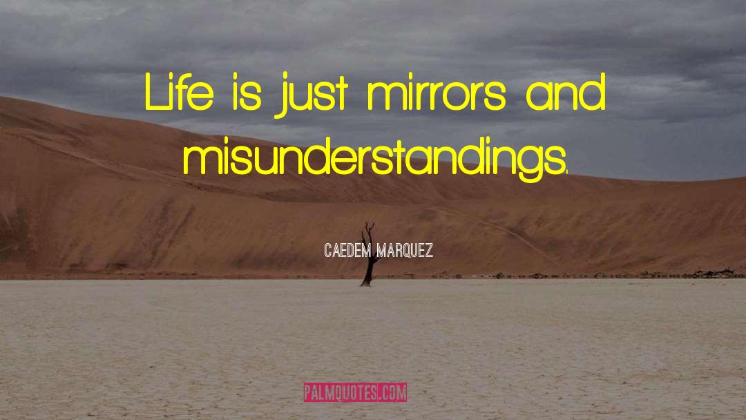 Caedem Marquez Quotes: Life is just mirrors and