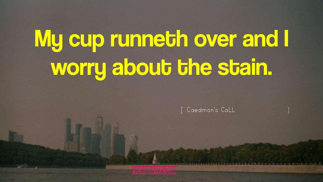 Caedmon's CaLL Quotes: My cup runneth over and
