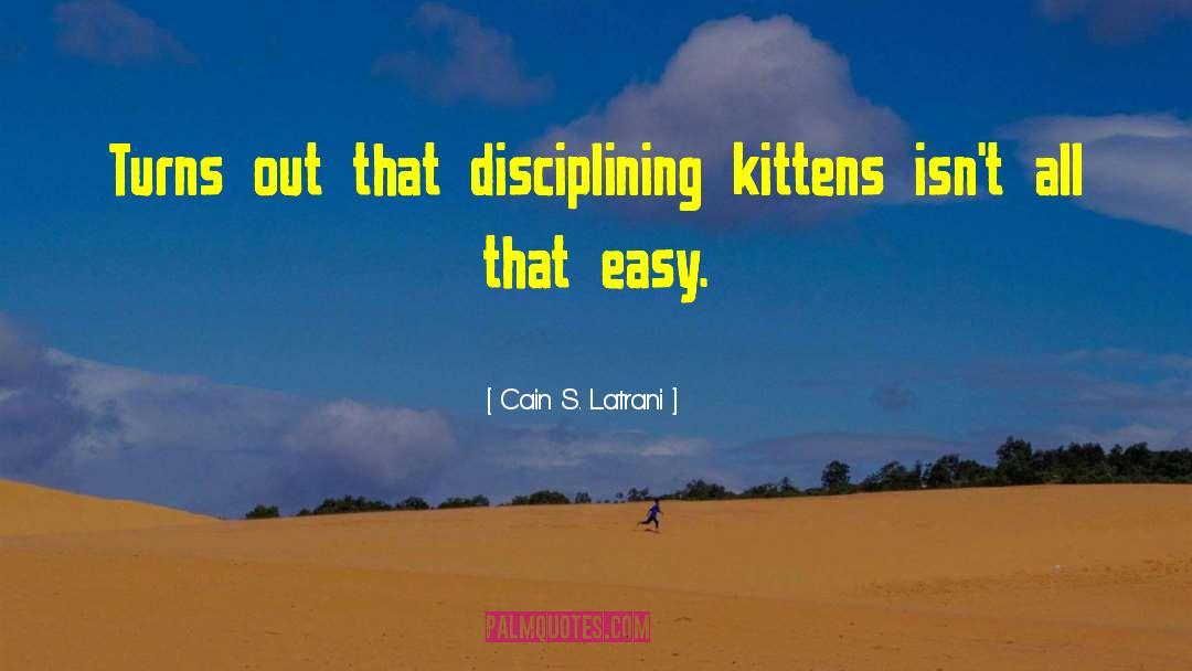 Cain S. Latrani Quotes: Turns out that disciplining kittens