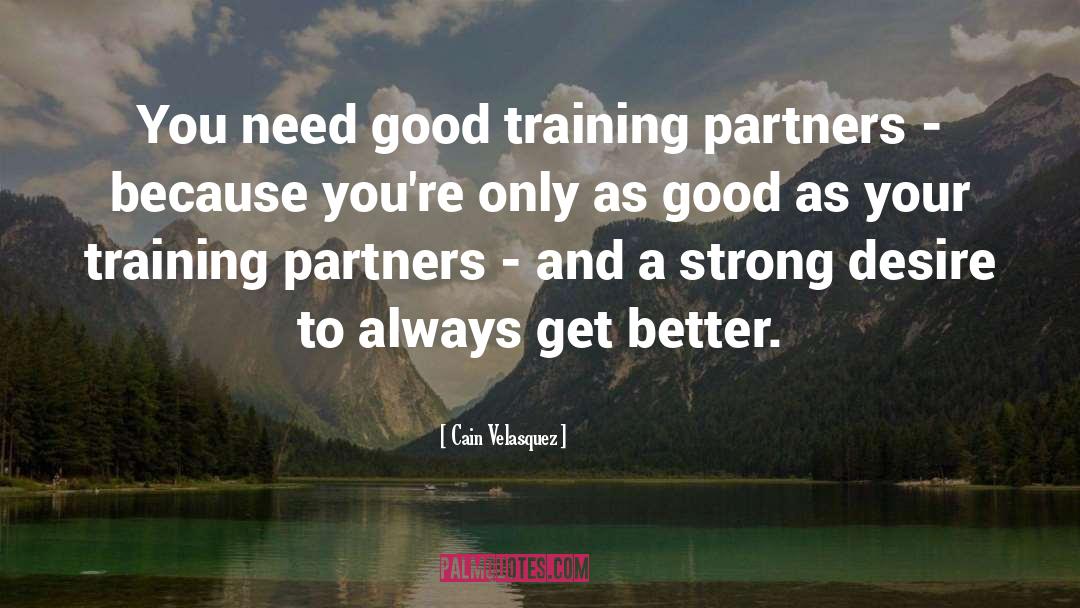 Cain Velasquez Quotes: You need good training partners