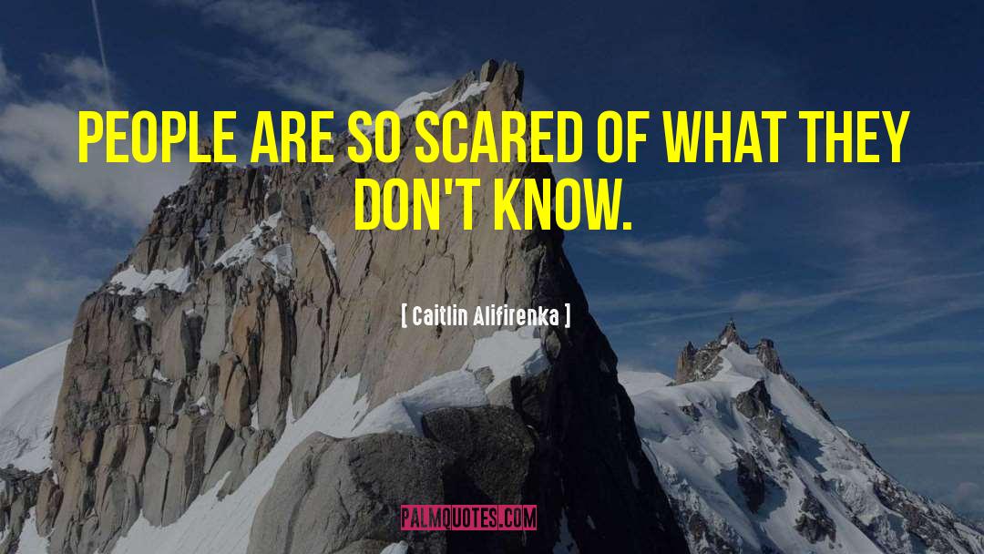 Caitlin Alifirenka Quotes: People are so scared of