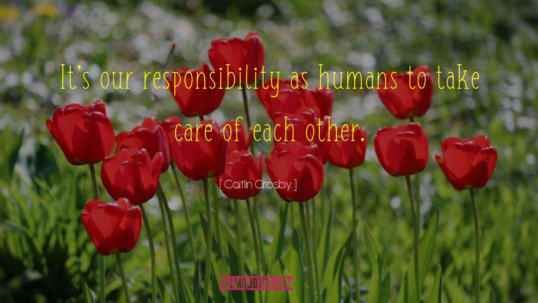 Caitlin Crosby Quotes: It's our responsibility as humans