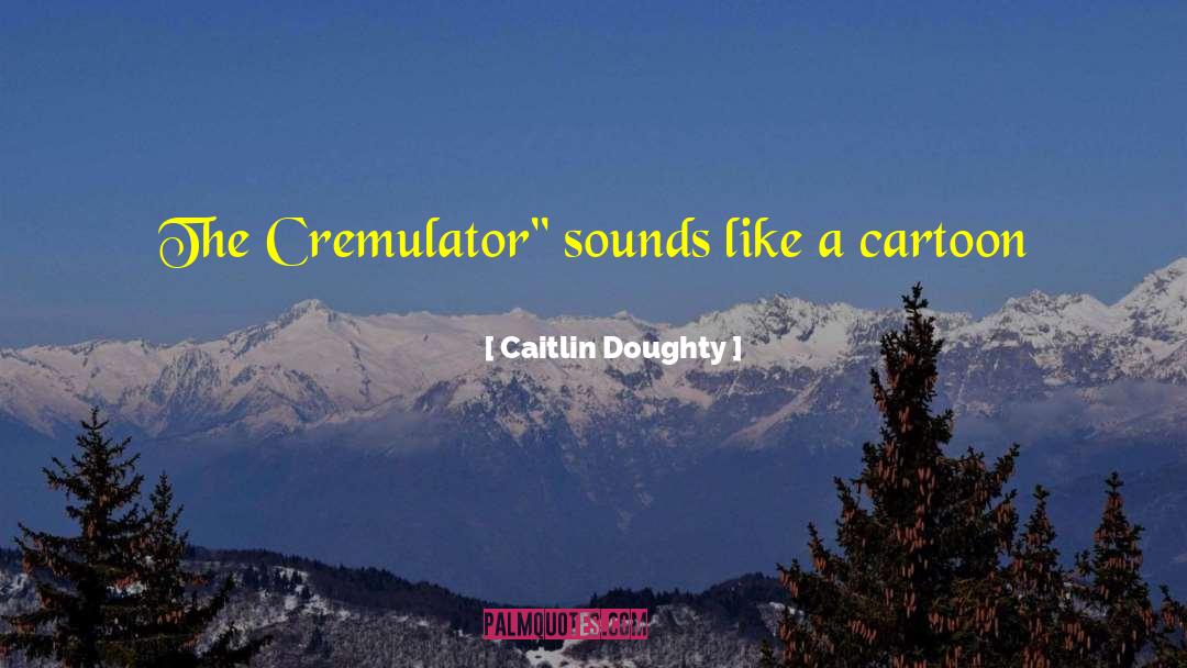 Caitlin Doughty Quotes: The Cremulator