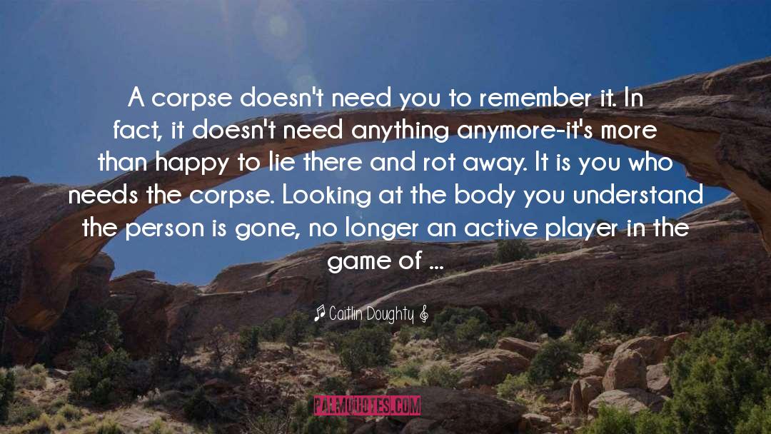 Caitlin Doughty Quotes: A corpse doesn't need you