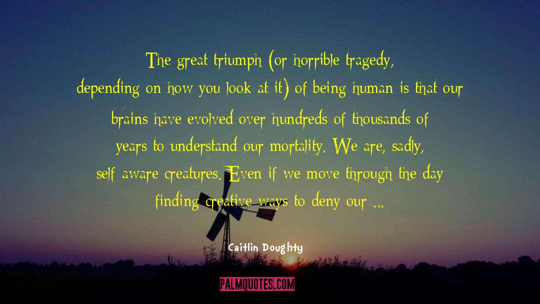 Caitlin Doughty Quotes: The great triumph (or horrible