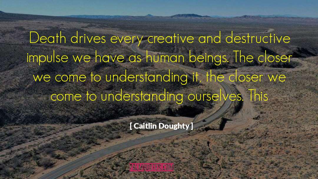 Caitlin Doughty Quotes: Death drives every creative and