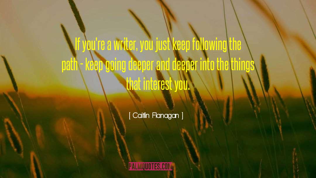 Caitlin Flanagan Quotes: If you're a writer, you