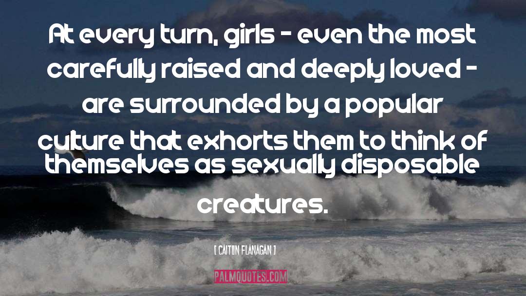 Caitlin Flanagan Quotes: At every turn, girls -