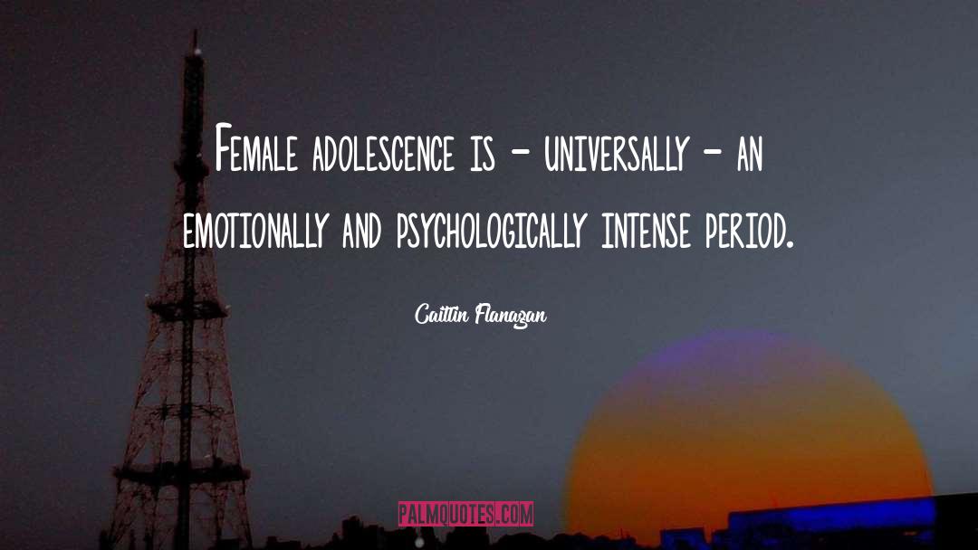 Caitlin Flanagan Quotes: Female adolescence is - universally