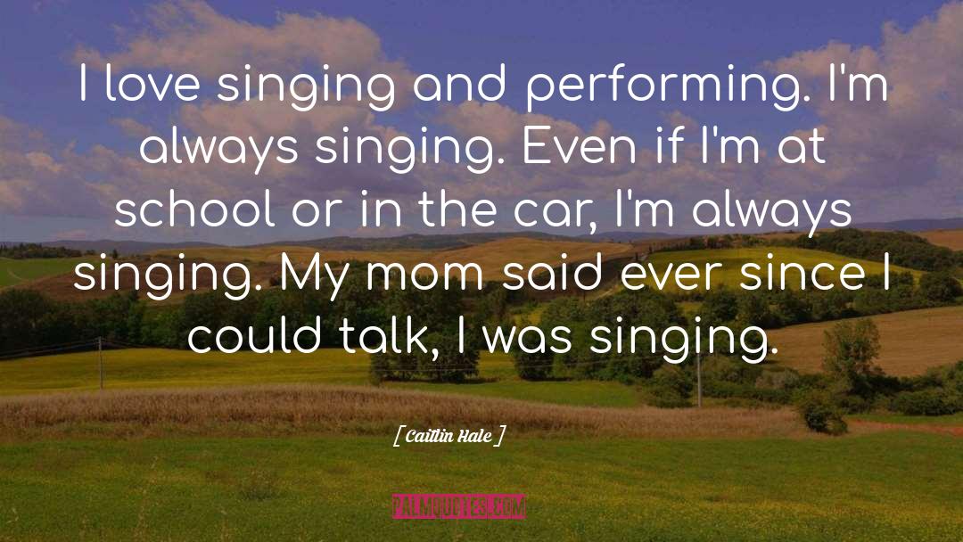 Caitlin Hale Quotes: I love singing and performing.