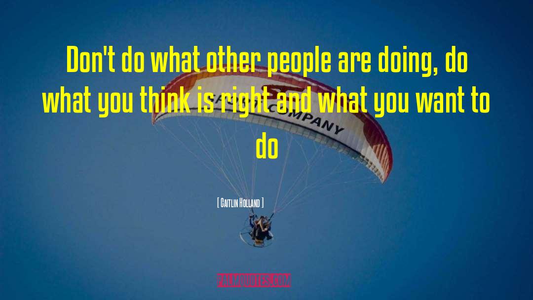 Caitlin Holland Quotes: Don't do what other people